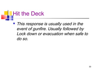 Hit the Deck


This response is usually used in the
event of gunfire. Usually followed by
Lock down or evacuation when safe to
do so.

30

 