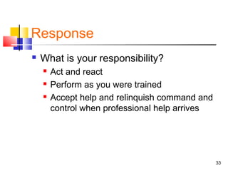 Response


What is your responsibility?




Act and react
Perform as you were trained
Accept help and relinquish command and
control when professional help arrives

33

 