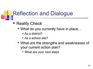 Reflection and Dialogue


Reality Check


What do you currently have in place…





As a district?
As a school site?

What are the strengths and weaknesses of
your current action plan?


What are your next steps

70

 