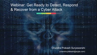 Webinar: Get Ready to Detect, Respond
& Recover from a Cyber Attack
Chandra Prakash Suryawanshi
(chandra.prakash@aujas.com)
 