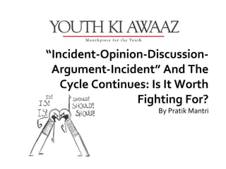 “Incident-Opinion-Discussion-
 Argument-Incident” And The
   Cycle Continues: Is It Worth
                 Fighting For?
                     By Pratik Mantri
 