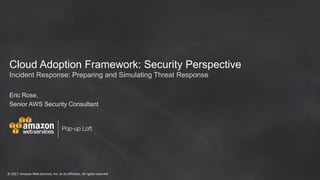 © 2017, Amazon Web Services, Inc. or its Affiliates. All rights reserved
Cloud Adoption Framework: Security Perspective
Eric Rose,
Senior AWS Security Consultant
Incident Response: Preparing and Simulating Threat Response
 