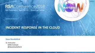 SESSION ID:
#RSAC
Dave Shackleford
INCIDENT RESPONSE IN THE CLOUD
AIR-W14
Sr. Instructor
SANS Institute
@daveshackleford
 