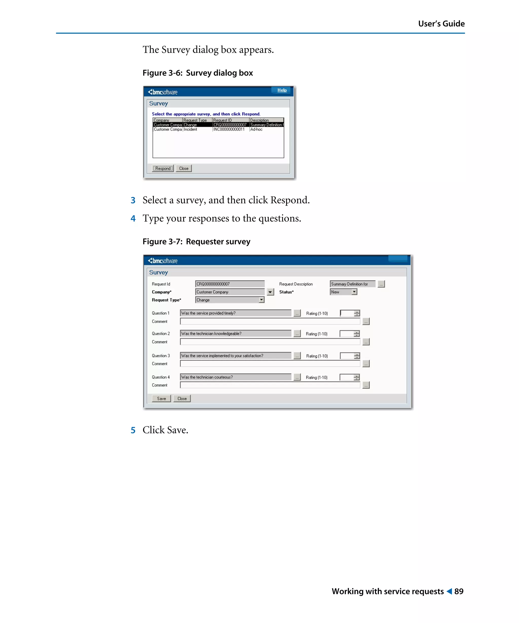 Working with service requests ! 89
User’s Guide
The Survey dialog box appears.
Figure 3-6: Survey dialog box
3 Select a survey, and then click Respond.
4 Type your responses to the questions.
Figure 3-7: Requester survey
5 Click Save.
 