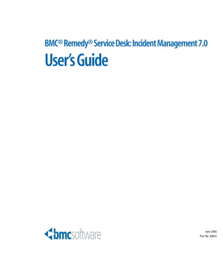 June 2006
Part No: 60845
BMC®Remedy®ServiceDesk:IncidentManagement7.0
User’sGuide
 