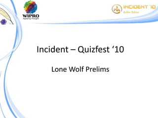 Incident – Quizfest ‘10

   Lone Wolf Prelims
 