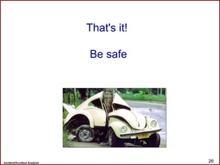 Incident/Accident Analysis 26
That's it!
Be safe
 