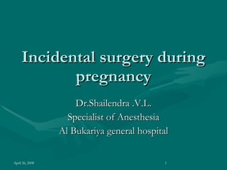 Incidental surgery during pregnancy Dr.Shailendra .V.L. Specialist of Anesthesia Al Bukariya general hospital 