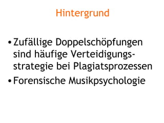 Hintergrund Zufällige Doppelschöpfungen sind häufige Verteidigungs-strategie bei Plagiatsprozessen Forensische Musikpsychologie 