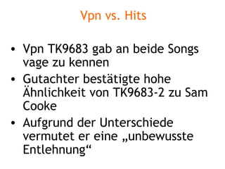 Vpn vs. Hits Vpn TK9683 gab an beide Songs vage zu kennen Gutachter bestätigte hohe Ähnlichkeit von TK9683-2 zu Sam Cooke Aufgrund der Unterschiede vermutet er eine „unbewusste Entlehnung“ 