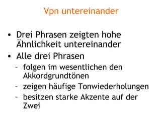 Vpn untereinander Drei Phrasen zeigten hohe Ähnlichkeit untereinander Alle drei Phrasen folgen im wesentlichen den Akkordgrundtönen zeigen häufige Tonwiederholungen besitzen starke Akzente auf der Zwei 