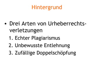 Hintergrund Drei Arten von Urheberrechts-verletzungen Echter Plagiarismus Unbewusste Entlehnung Zufällige Doppelschöpfung 