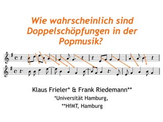 Wie wahrscheinlich sind Doppelschöpfungen in der Popmusik?   Klaus Frieler* & Frank Riedemann** *Universität Hamburg,  **HfMT, Hamburg 