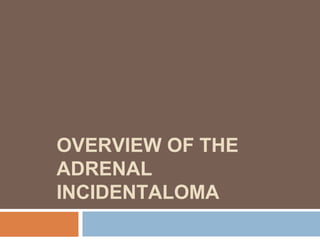 OVERVIEW OF THE
ADRENAL
INCIDENTALOMA
 