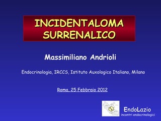 E ndo L azio   incontri endocrinologici INCIDENTALOMA SURRENALICO Massimiliano Andrioli Endocrinologia, IRCCS, Istituto Auxologico Italiano, Milano Roma, 25 Febbraio 2012 