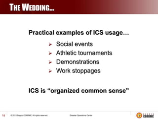 THE WEDDING…
Practical examples of ICS usage…


Social events
 Athletic tournaments
 Demonstrations
 Work stoppages
ICS is “organized common sense”

18

 