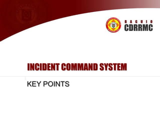 INCIDENT COMMAND SYSTEM
KEY POINTS

 