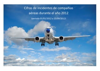 Cifras de incidentes de compañías
aéreas durante el año 2012
(periodo 01/01/2012 a 15/09/2012)
 