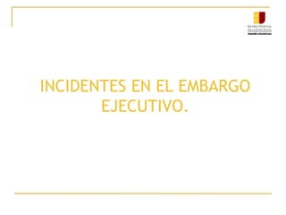 INCIDENTES EN EL EMBARGO
EJECUTIVO.
 