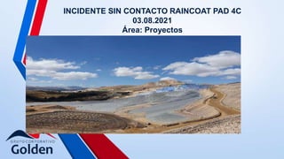 INCIDENTE SIN CONTACTO RAINCOAT PAD 4C
03.08.2021
Área: Proyectos
 