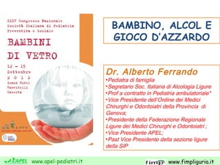 www.apel-pediatri.it www.fimpliguria.it
Dr. Alberto Ferrando
•Pediatra di famiglia
•Segretario Soc. Italiana di Alcologia ...