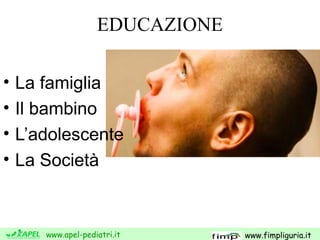 www.apel-pediatri.it www.fimpliguria.it
EDUCAZIONE
• La famiglia
• Il bambino
• L’adolescente
• La Società
 