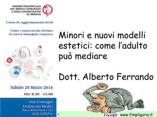 www.apel-pediatri.it www.fimpliguria.it
Minori e nuovi modelli
estetici: come l’adulto
può mediare
Dott. Alberto Ferrando
 