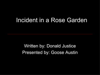Incident in a Rose Garden Written by: Donald Justice Presented by: Goose Austin 