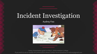 Audrey Foo
Incident Investigation
Notes: Presentation given on May 2, 2018 at Ashton College.
If you wish to use or modify this presentation please contact me at @aufumy or aufumy@gmail.com
 