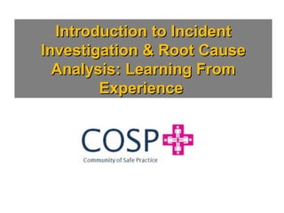 Introduction to IncidentIntroduction to Incident
Investigation & Root CauseInvestigation & Root Cause
Analysis: Learning FromAnalysis: Learning From
ExperienceExperience
 