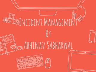 IncidentManagement
By
AbhinavSabharwal
 