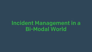 Incident Management in a
Bi-Modal World
 