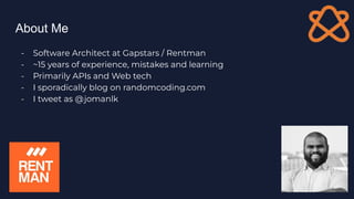 About Me
- Software Architect at Gapstars / Rentman
- ~15 years of experience, mistakes and learning
- Primarily APIs and Web tech
- I sporadically blog on randomcoding.com
- I tweet as @jomanlk
 