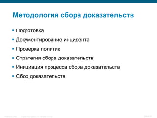 Методология сбора доказательств

           Подготовка
           Документирование инцидента
           Проверка политик
           Стратегия сбора доказательств
           Инициация процесса сбора доказательств
           Сбор доказательств




InfoSecurity 2008   © 2008 Cisco Systems, Inc. All rights reserved.   345/431
 