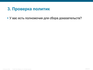 3. Проверка политик

           У вас есть полномочия для сбора доказательств?




InfoSecurity 2008   © 2008 Cisco Systems, Inc. All rights reserved.   350/431
 