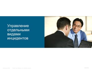 Управление
           отдельными
           видами
           инцидентов




InfoSecurity 2008   © 2008 Cisco Systems, Inc. All rights reserved.   357/431
 