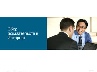 Сбор
           доказательств в
           Интернет




InfoSecurity 2008   © 2008 Cisco Systems, Inc. All rights reserved.   359/431
 