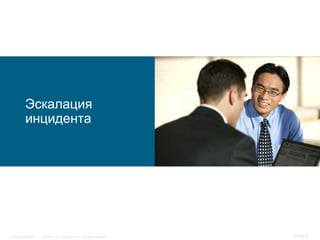Эскалация
           инцидента




InfoSecurity 2008   © 2008 Cisco Systems, Inc. All rights reserved.   372/431
 