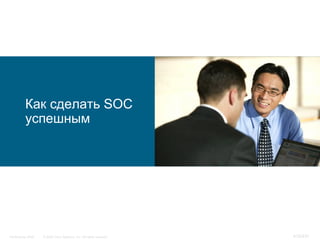 Как сделать SOC
           успешным




InfoSecurity 2008   © 2008 Cisco Systems, Inc. All rights reserved.   415/431
 