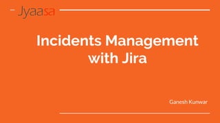 Incidents Management
with Jira
Ganesh Kunwar
 
