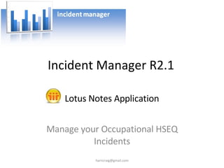 Incident Manager R2.1 Manage your Occupational HSEQ Incidents Lotus Notes Application [email_address] 