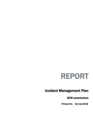 Incident Management Plan
04/12/2016
REPORT
BCM xeosolutions
Printed On:
 