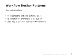 Workflow Design Patterns
Diagnostic Workflows
• Troubleshooting and data gathering steps
• No remediations or changes to the system
• Good way to “get your feet wet” with workflows
© 2016 BROCADE COMMUNICATIONS SYSTEMS, INC. INTERNAL USE ONLY 14
 