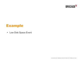 ●
Low Disk Space Event
Example
© 2016 BROCADE COMMUNICATIONS SYSTEMS, INC. INTERNAL USE ONLY
 