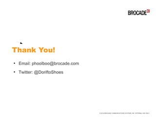 ●
Email: phoolboo@brocade.com
●
Twitter: @DoriftoShoes
Thank You!
© 2016 BROCADE COMMUNICATIONS SYSTEMS, INC. INTERNAL USE ONLY
 
