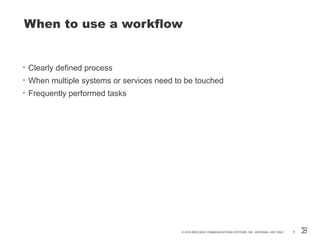 When to use a workflow
• Clearly defined process
• When multiple systems or services need to be touched
• Frequently performed tasks
© 2016 BROCADE COMMUNICATIONS SYSTEMS, INC. INTERNAL USE ONLY 6
 