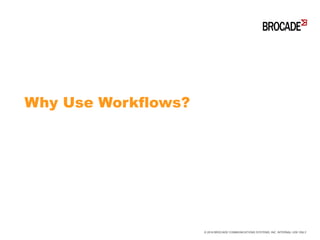 Why Use Workflows?
© 2016 BROCADE COMMUNICATIONS SYSTEMS, INC. INTERNAL USE ONLY
 