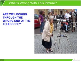 7
What’s Wrong With This Picture?
ARE WE LOOKING
THROUGH THE
WRONG END OF THE
TELESCOPE?
 