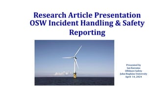 PROGRAM
MANAGEMENT
REVIEW
Task 16
Period of Review
(JAN-MARCH)
5/26/2016
OSW Incident Handling & Safety
Reporting
Presented by
Ian Kavuma
Offshore Safety
John Hopkins University
April 14, 2024
Research Article Presentation
 