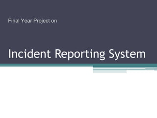 Final Year Project on




Incident Reporting System
 